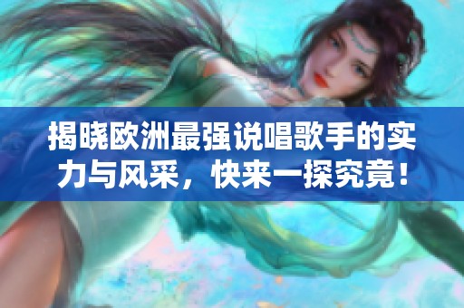 揭晓欧洲最强说唱歌手的实力与风采，快来一探究竟！