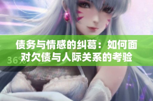 债务与情感的纠葛：如何面对欠债与人际关系的考验