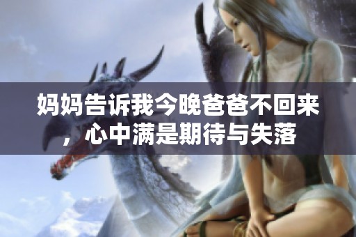 妈妈告诉我今晚爸爸不回来，心中满是期待与失落