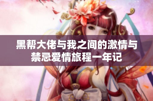 黑帮大佬与我之间的激情与禁忌爱情旅程一年记