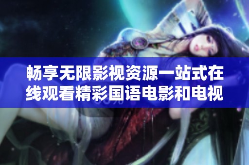 畅享无限影视资源一站式在线观看精彩国语电影和电视剧