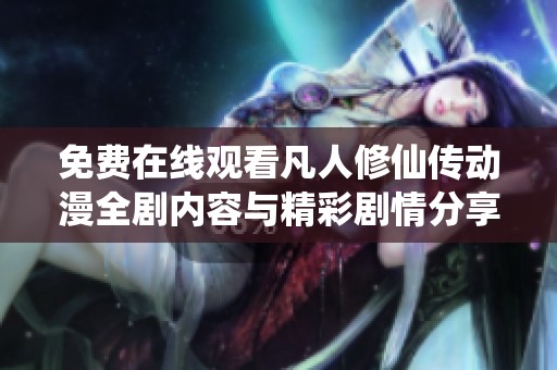 免费在线观看凡人修仙传动漫全剧内容与精彩剧情分享