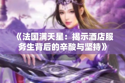 《法国满天星：揭示酒店服务生背后的辛酸与坚持》