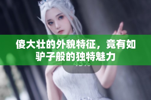 傻大壮的外貌特征，竟有如驴子般的独特魅力