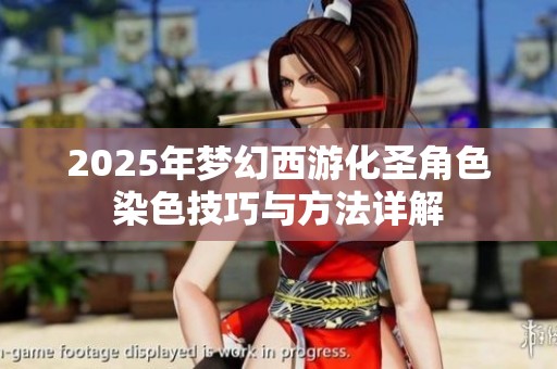 2025年梦幻西游化圣角色染色技巧与方法详解