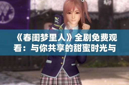 《春闺梦里人》全剧免费观看：与你共享的甜蜜时光与温暖爱情