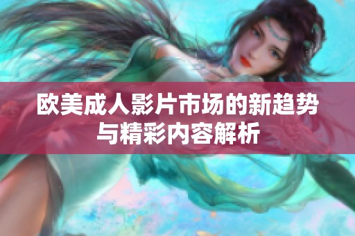欧美成人影片市场的新趋势与精彩内容解析