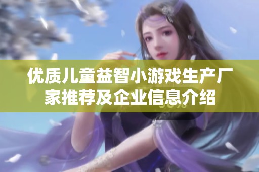 优质儿童益智小游戏生产厂家推荐及企业信息介绍