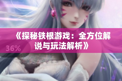 《探秘铁根游戏：全方位解说与玩法解析》