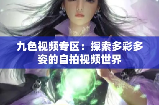 九色视频专区：探索多彩多姿的自拍视频世界