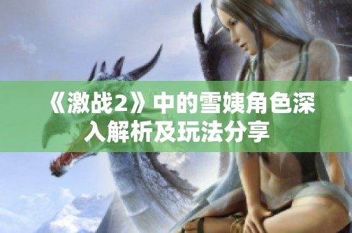 《激战2》中的雪姨角色深入解析及玩法分享