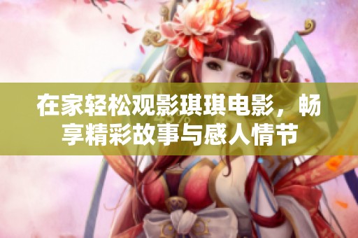 在家轻松观影琪琪电影，畅享精彩故事与感人情节