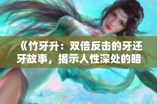 《竹牙升：双倍反击的牙还牙故事，揭示人性深处的暗面》