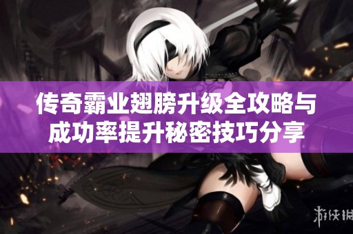 传奇霸业翅膀升级全攻略与成功率提升秘密技巧分享