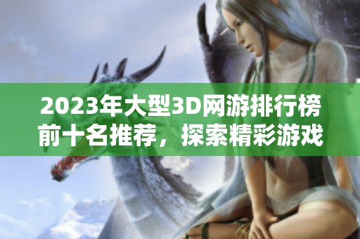 2023年大型3D网游排行榜前十名推荐，探索精彩游戏世界