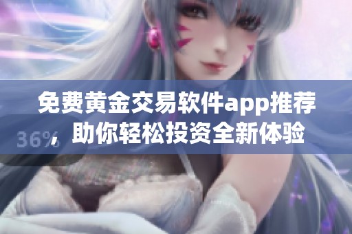 免费黄金交易软件app推荐，助你轻松投资全新体验