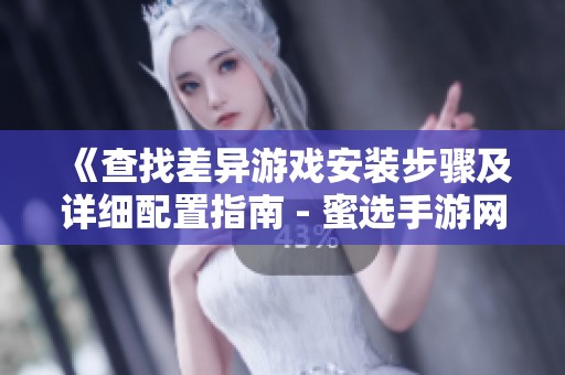 《查找差异游戏安装步骤及详细配置指南 - 蜜选手游网》