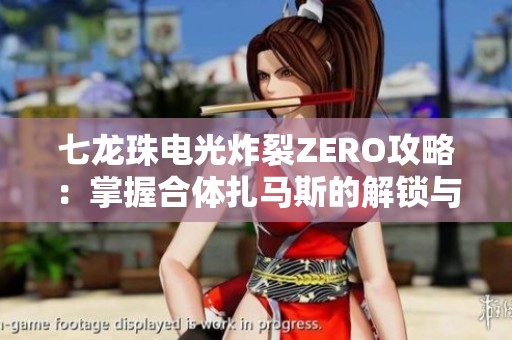 七龙珠电光炸裂ZERO攻略：掌握合体扎马斯的解锁与战斗技巧