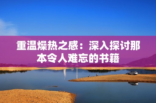 重温燥热之感：深入探讨那本令人难忘的书籍