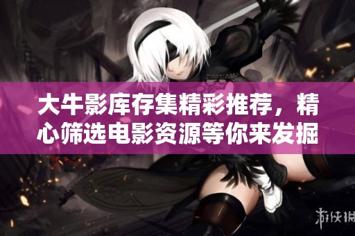 大牛影库存集精彩推荐，精心筛选电影资源等你来发掘