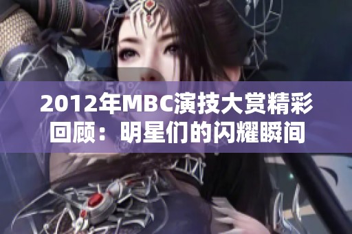 2012年MBC演技大赏精彩回顾：明星们的闪耀瞬间