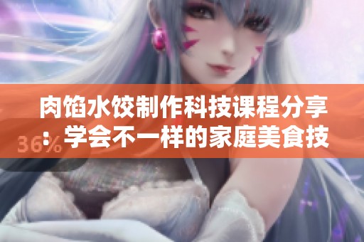 肉馅水饺制作科技课程分享：学会不一样的家庭美食技巧
