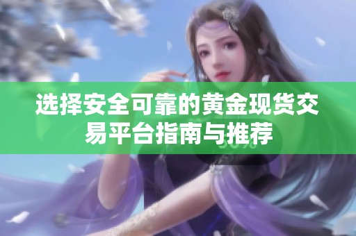 选择安全可靠的黄金现货交易平台指南与推荐