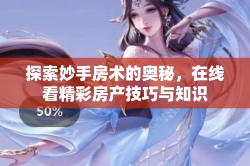 探索妙手房术的奥秘，在线看精彩房产技巧与知识