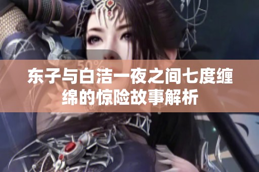 东子与白洁一夜之间七度缠绵的惊险故事解析