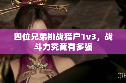 四位兄弟挑战猎户1v3，战斗力究竟有多强