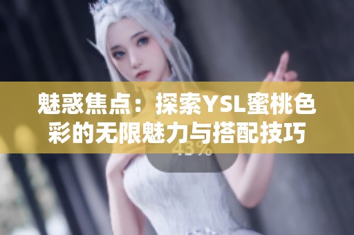 魅惑焦点：探索YSL蜜桃色彩的无限魅力与搭配技巧