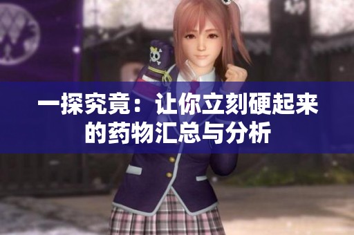 一探究竟：让你立刻硬起来的药物汇总与分析