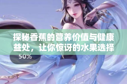 探秘香蕉的营养价值与健康益处，让你惊讶的水果选择