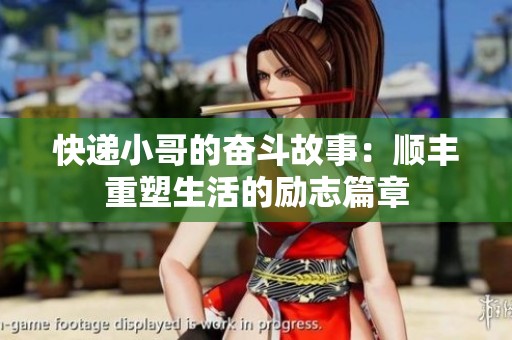 快递小哥的奋斗故事：顺丰重塑生活的励志篇章