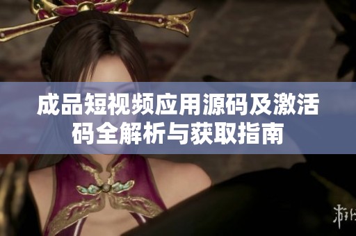 成品短视频应用源码及激活码全解析与获取指南