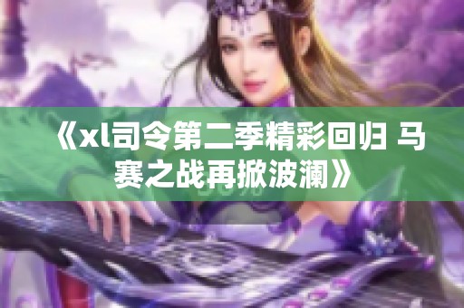 《xl司令第二季精彩回归 马赛之战再掀波澜》