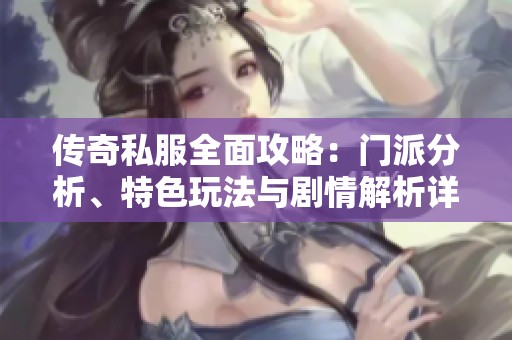 传奇私服全面攻略：门派分析、特色玩法与剧情解析详解