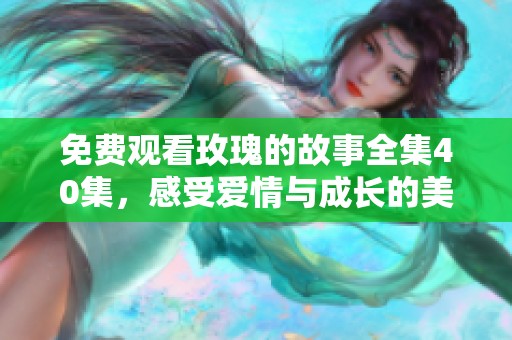 免费观看玫瑰的故事全集40集，感受爱情与成长的美好旅程