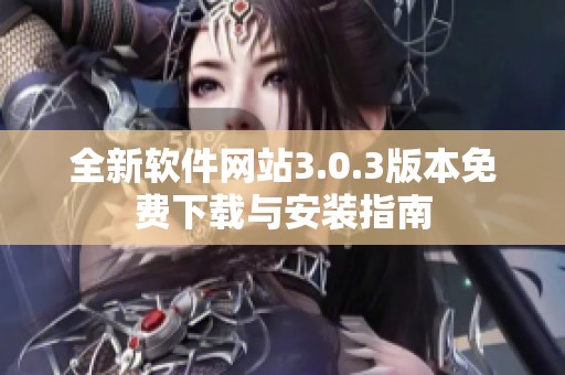 全新软件网站3.0.3版本免费下载与安装指南