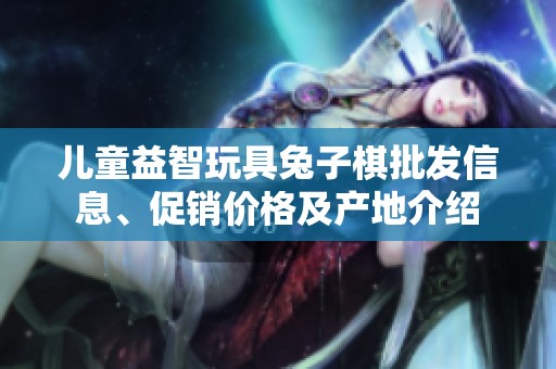 儿童益智玩具兔子棋批发信息、促销价格及产地介绍