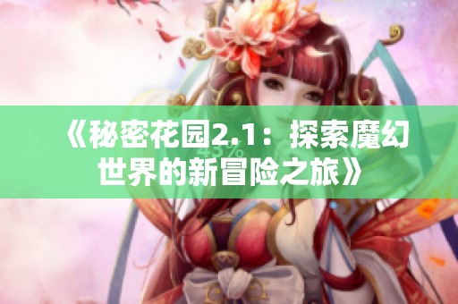 《秘密花园2.1：探索魔幻世界的新冒险之旅》