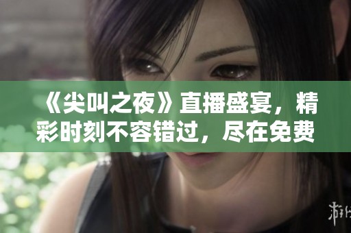 《尖叫之夜》直播盛宴，精彩时刻不容错过，尽在免费观看中！