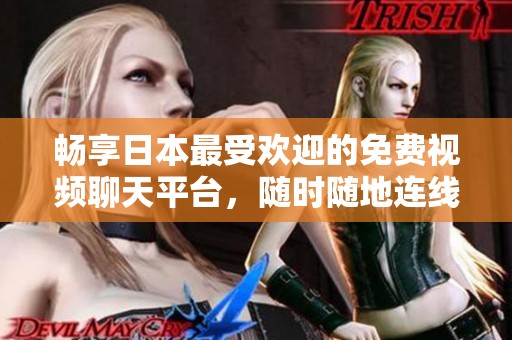 畅享日本最受欢迎的免费视频聊天平台，随时随地连线好友