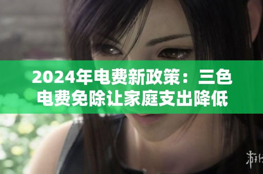 2024年电费新政策：三色电费免除让家庭支出降低