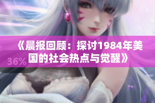 《晨报回顾：探讨1984年美国的社会热点与觉醒》