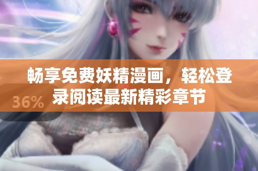 畅享免费妖精漫画，轻松登录阅读最新精彩章节