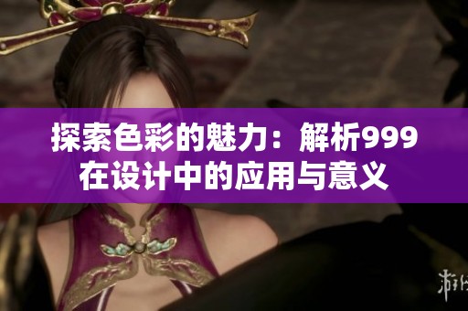 探索色彩的魅力：解析999在设计中的应用与意义