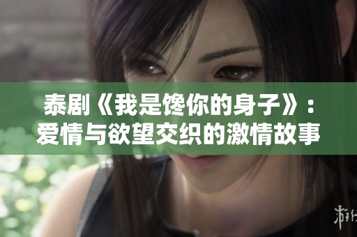泰剧《我是馋你的身子》：爱情与欲望交织的激情故事