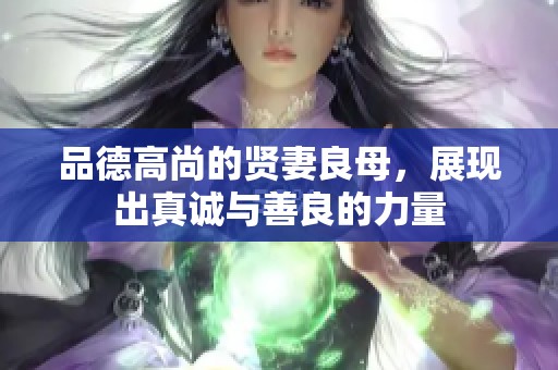 品德高尚的贤妻良母，展现出真诚与善良的力量