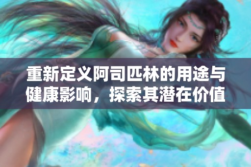 重新定义阿司匹林的用途与健康影响，探索其潜在价值